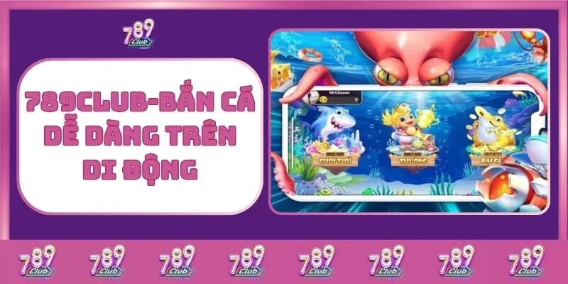 Bắn cá 4 789Club – Bắn Cá Dễ Dàng Trên Di Động