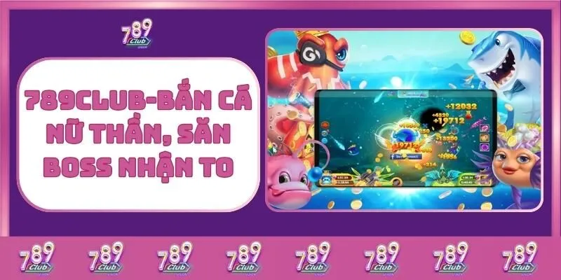 Bắn cá 6 789Club – Bắn Cá Nữ Thần, Săn Boss Nhận To