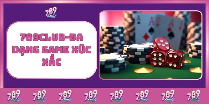 Casino 6 789Club – Đa Dạng Game Xúc Xắc