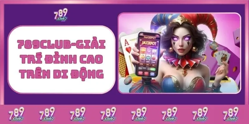 Tải 789Club – Trải Nghiệm Cá Cược Đỉnh Cao Mọi Lúc Mọi Nơi 1 789Club - Giải Trí Đỉnh Cao Trên Di Động