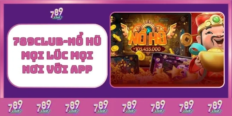 Nổ hũ 3 789Club – Nổ Hũ Mọi Lúc Mọi Nơi Với App