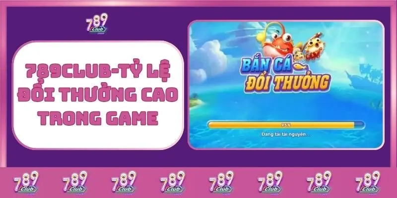 Bắn cá 5 789Club – Tỷ Lệ Đổi Thưởng Cao Trong Game